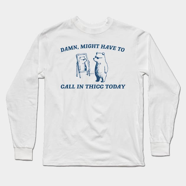 Damn Might Have To Call In Thicc Today Long Sleeve T-Shirt by vintage-corner